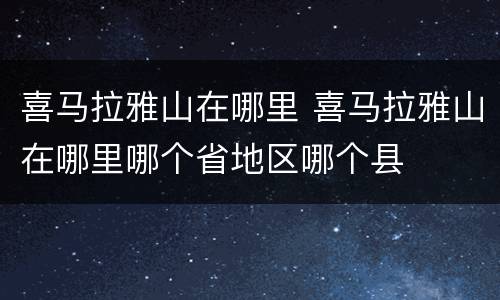 喜马拉雅山在哪里 喜马拉雅山在哪里哪个省地区哪个县