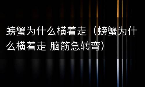螃蟹为什么横着走（螃蟹为什么横着走 脑筋急转弯）