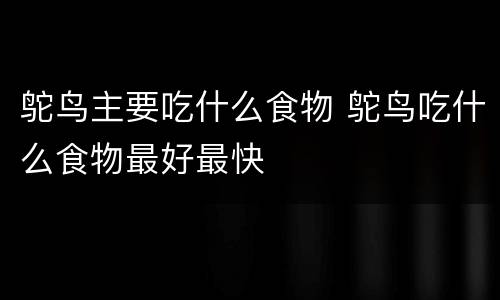 鸵鸟主要吃什么食物 鸵鸟吃什么食物最好最快