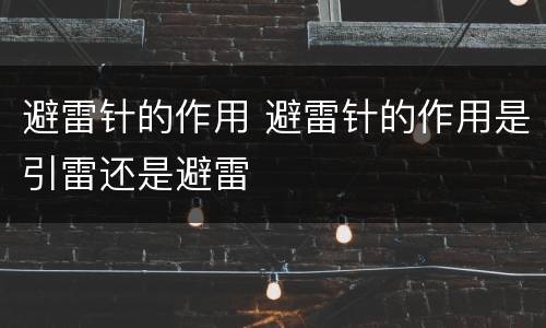 避雷针的作用 避雷针的作用是引雷还是避雷