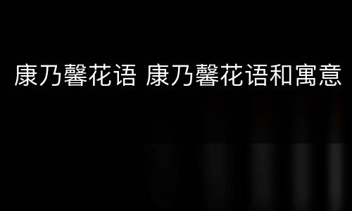 康乃馨花语 康乃馨花语和寓意