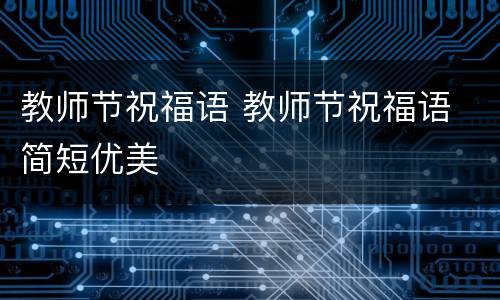 教师节祝福语 教师节祝福语 简短优美