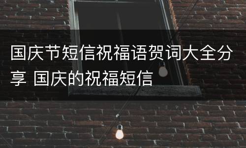 国庆节短信祝福语贺词大全分享 国庆的祝福短信