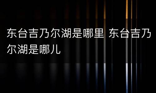 东台吉乃尔湖是哪里 东台吉乃尔湖是哪儿