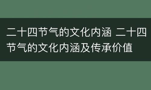 二十四节气的文化内涵 二十四节气的文化内涵及传承价值