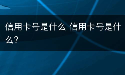 信用卡号是什么 信用卡号是什么?