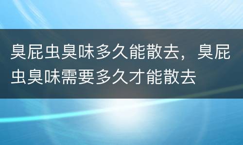 臭屁虫臭味多久能散去，臭屁虫臭味需要多久才能散去