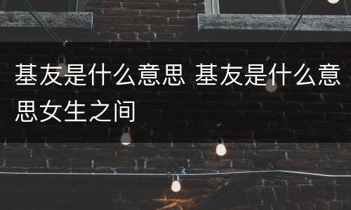 基友是什么意思 基友是什么意思女生之间