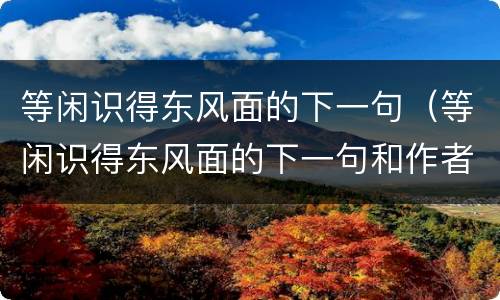 等闲识得东风面的下一句（等闲识得东风面的下一句和作者）