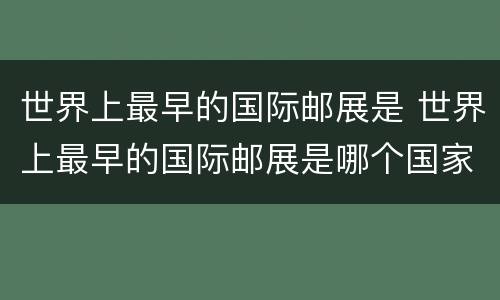 世界上最早的国际邮展是 世界上最早的国际邮展是哪个国家