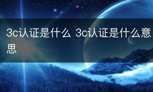 3c认证是什么 3c认证是什么意思