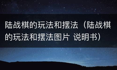 陆战棋的玩法和摆法（陆战棋的玩法和摆法图片 说明书）