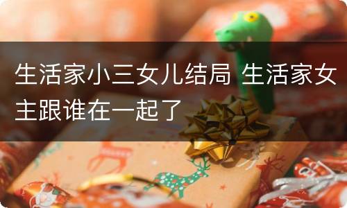 生活家小三女儿结局 生活家女主跟谁在一起了