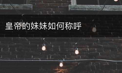皇帝的妹妹如何称呼