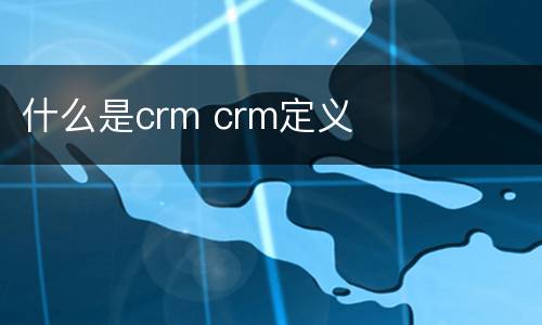 什么是crm crm定义