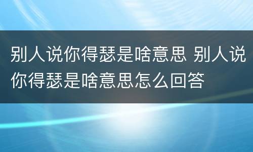 别人说你得瑟是啥意思 别人说你得瑟是啥意思怎么回答