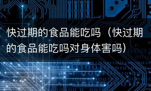 快过期的食品能吃吗（快过期的食品能吃吗对身体害吗）