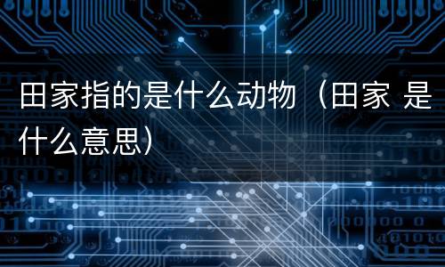 田家指的是什么动物（田家 是什么意思）