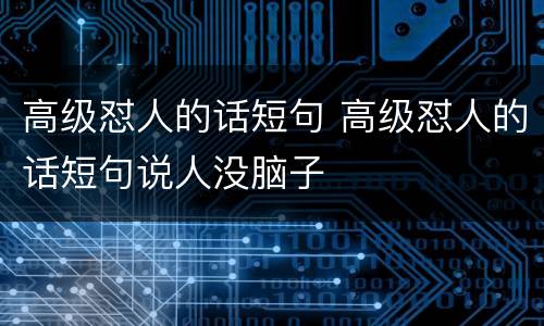 高级怼人的话短句 高级怼人的话短句说人没脑子
