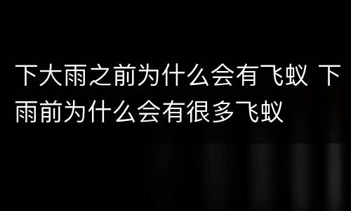 下大雨之前为什么会有飞蚁 下雨前为什么会有很多飞蚁
