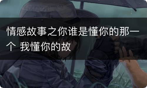 情感故事之你谁是懂你的那一个 我懂你的故