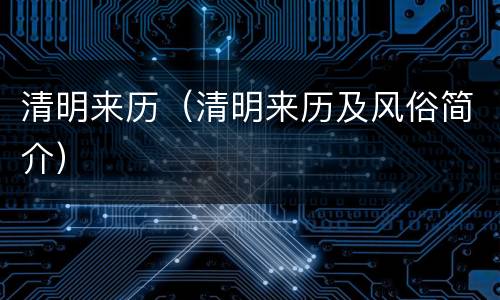 清明来历（清明来历及风俗简介）