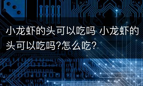 小龙虾的头可以吃吗 小龙虾的头可以吃吗?怎么吃?