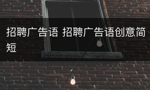 招聘广告语 招聘广告语创意简短