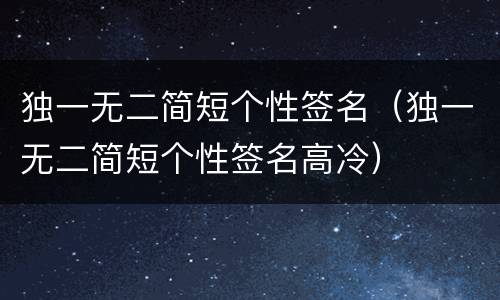 独一无二简短个性签名（独一无二简短个性签名高冷）
