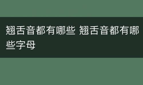 翘舌音都有哪些 翘舌音都有哪些字母