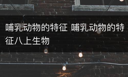 哺乳动物的特征 哺乳动物的特征八上生物