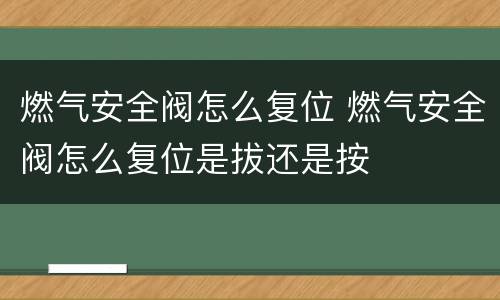 燃气安全阀怎么复位 燃气安全阀怎么复位是拔还是按