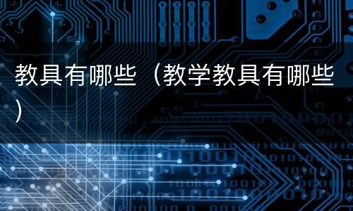 教具有哪些（教学教具有哪些）