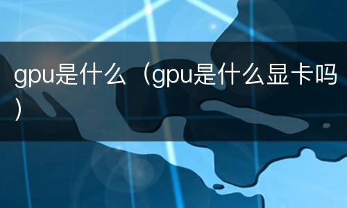 gpu是什么（gpu是什么显卡吗）