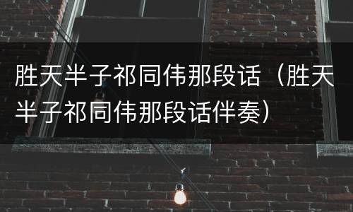 胜天半子祁同伟那段话（胜天半子祁同伟那段话伴奏）