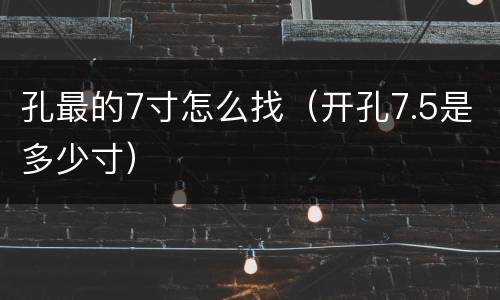 孔最的7寸怎么找（开孔7.5是多少寸）