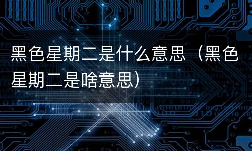 黑色星期二是什么意思（黑色星期二是啥意思）