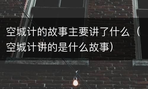 空城计的故事主要讲了什么（空城计讲的是什么故事）