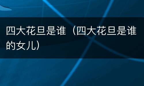 四大花旦是谁（四大花旦是谁的女儿）