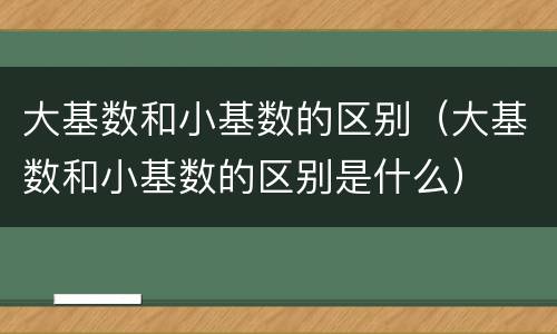 大基数和小基数的区别（大基数和小基数的区别是什么）