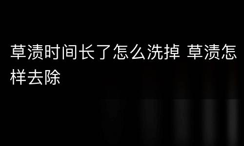 草渍时间长了怎么洗掉 草渍怎样去除