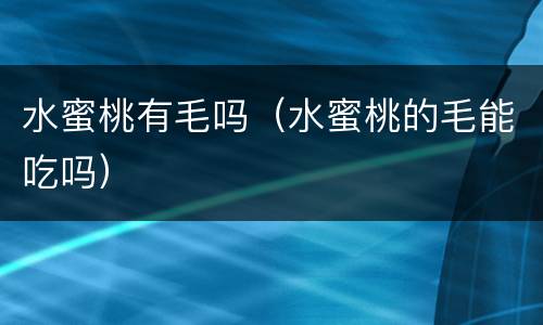 水蜜桃有毛吗（水蜜桃的毛能吃吗）