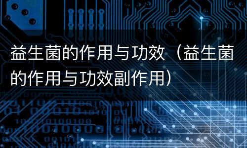 益生菌的作用与功效（益生菌的作用与功效副作用）