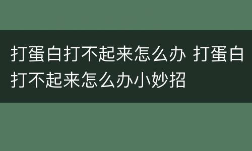 打蛋白打不起来怎么办 打蛋白打不起来怎么办小妙招