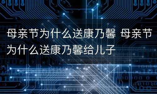 母亲节为什么送康乃馨 母亲节为什么送康乃馨给儿子