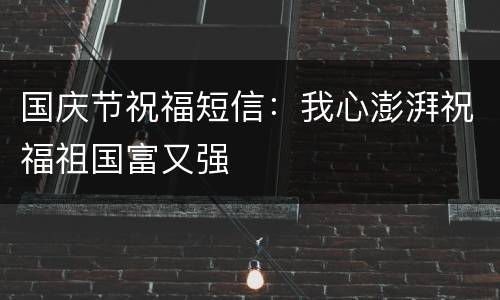 国庆节祝福短信：我心澎湃祝福祖国富又强