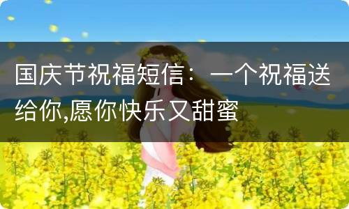 国庆节祝福短信：一个祝福送给你,愿你快乐又甜蜜