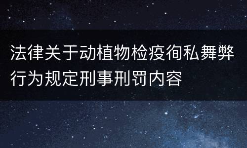 法律关于动植物检疫徇私舞弊行为规定刑事刑罚内容