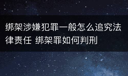 绑架涉嫌犯罪一般怎么追究法律责任 绑架罪如何判刑