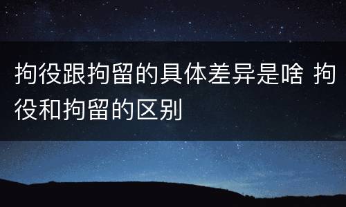 拘役跟拘留的具体差异是啥 拘役和拘留的区别